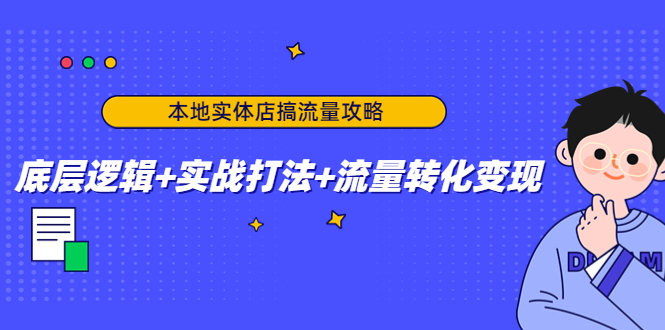 本地实体店搞流量攻略：底层逻辑+实战打法+流量转化变现-甬战资源库