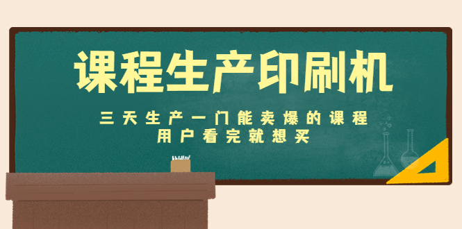 课程生产印刷机：三天生产一门能卖爆的课程，用户看完就想买-甬战资源库