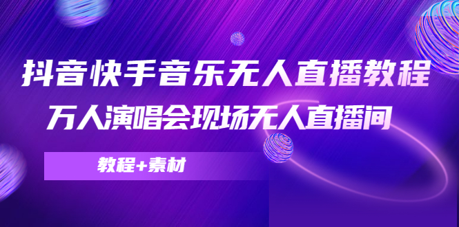 抖音快手音乐无人直播教程，万人演唱会现场无人直播间（教程+素材）-甬战资源库