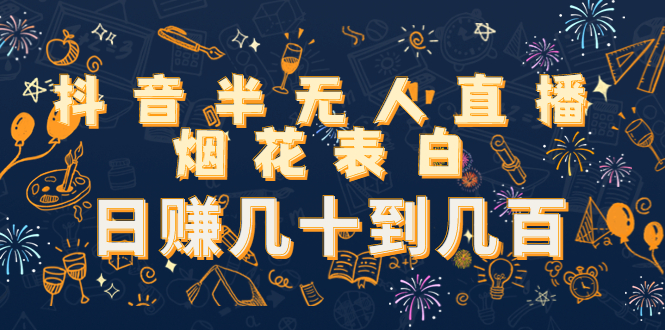 抖音半无人直播烟花表白，日赚几十到几百（教程+视频模板素材）-甬战资源库