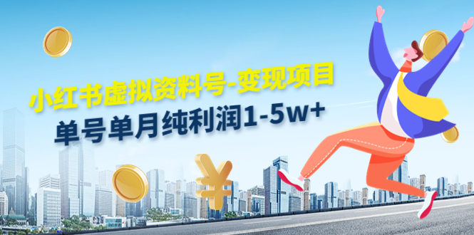 小红书虚拟资料号-变现项目：单号单月纯利润1-5w+实操玩法分享-甬战资源库