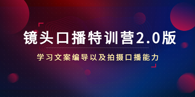 镜头口播特训营2.0版，学习文案编导以及拍摄口播能力（50节课时）-甬战资源库