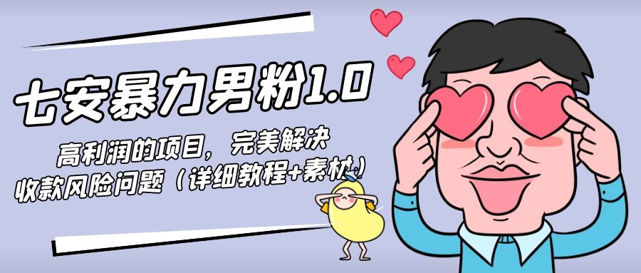 暴力男粉1.0：高利润的项目，完美解决收款风险问题（详细教程+素材）-甬战资源库