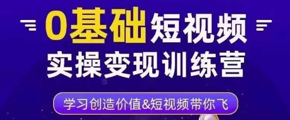 0基础短视频实操变现训练营，3大体系成就百万大V-甬战资源库