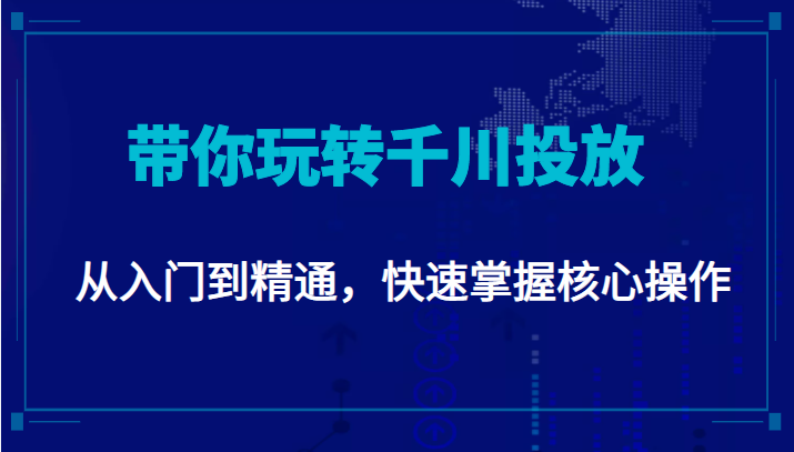 千万级直播操盘手带你玩转千川投放：从入门到精通，快速掌握核心操作-甬战资源库