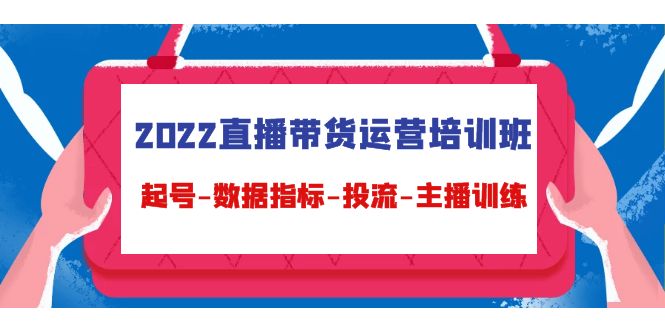 2022直播带货运营培训班：起号-数据指标-投流-主播训练-甬战资源库