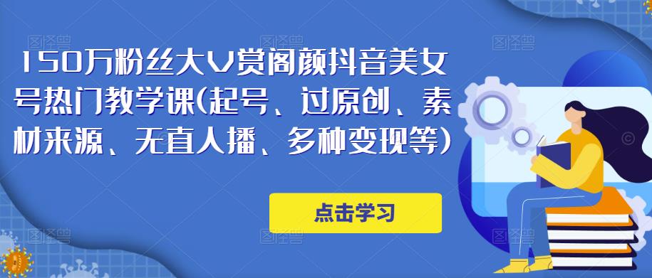 150万粉丝大V赏阁颜抖音美女号热门剪辑课(起号、过原创、素材来源、无直人‬播、多种变现等)-甬战资源库