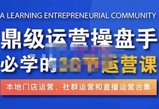 鼎级运营操盘手必学的38节运营课，深入简出通俗易懂地讲透，一个人就能玩转的本地化生意运营技能-甬战资源库
