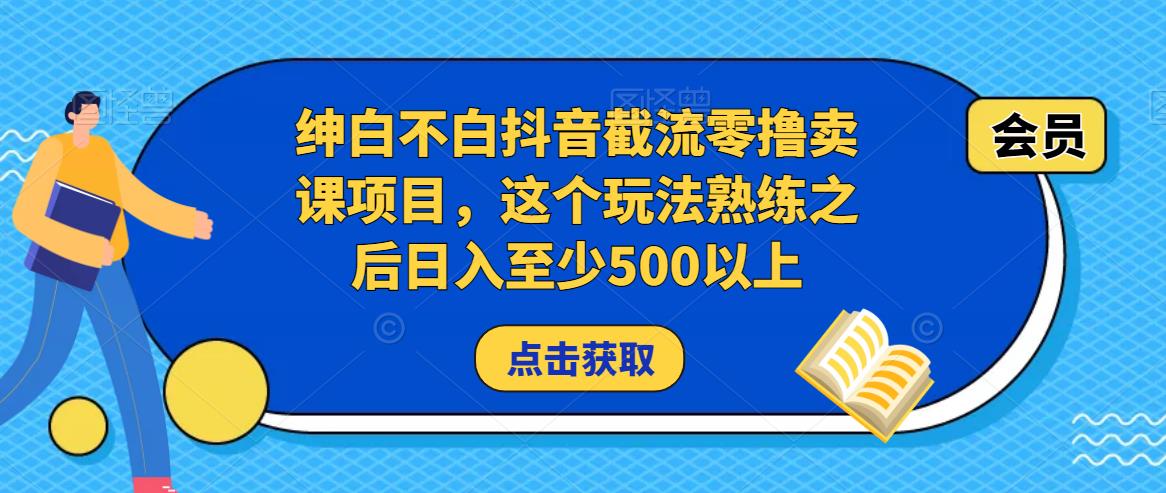 绅白不白抖音截流零撸卖课项目，这个玩法熟练之后日入至少500以上-甬战资源库