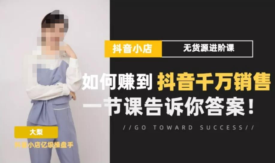 梨子会·抖店无货源进阶冲刺课，如何赚到抖音千万销售，这套课程会告诉你答案-甬战资源库