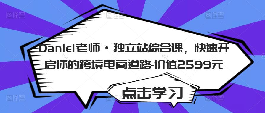 Daniel老师·独立站综合课，快速开启你的跨境电商道路-价值2599元-甬战资源库