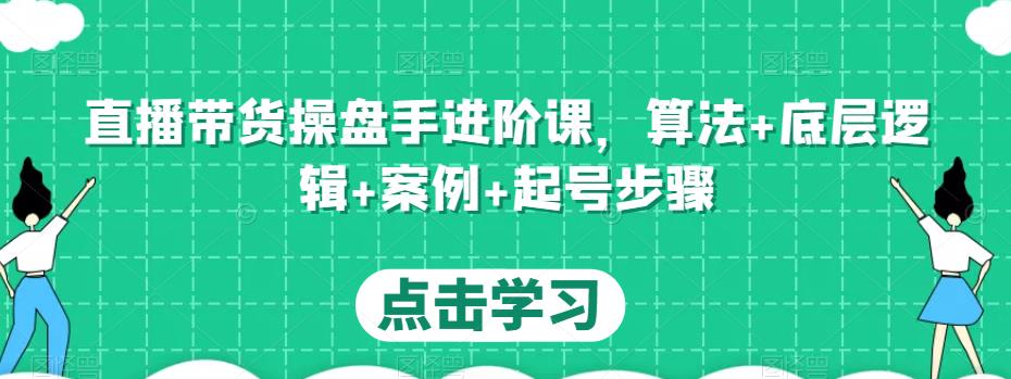 直播带货操盘手进阶课，算法+底层逻辑+案例+起号步骤-甬战资源库