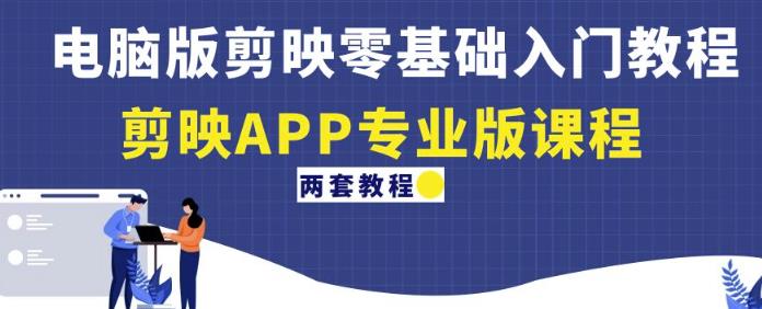 电脑版剪映零基础入门教程+剪映APP专业版课程（两套教程）-甬战资源库