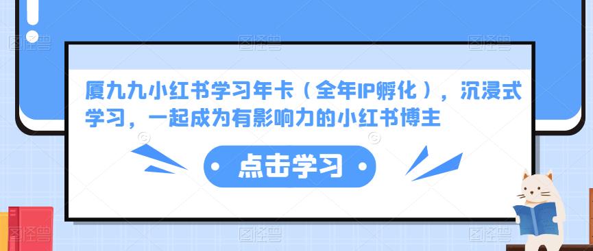 厦九九小红书学习年卡（全年IP孵化），沉浸式学习，一起成为有影响力的小红书博主-甬战资源库