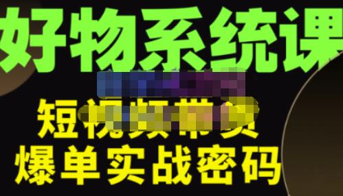 大嘴·好物短视频带货解析，学完你将懂的短视频带货底层逻辑，做出能表现的短视频-甬战资源库