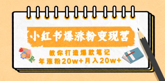 小红书爆涨粉变现营，教你打造爆款笔记，年涨粉20w+月入20w-甬战资源库