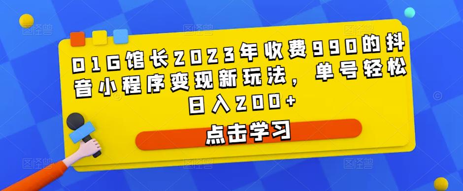 D1G馆长2023年收费990的抖音小程序变现新玩法，单号轻松日入200+-甬战资源库