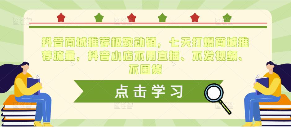 抖音商城推荐极致动销，七天打爆商城推荐流量，抖音小店不用直播、不发视频、不囤货-甬战资源库