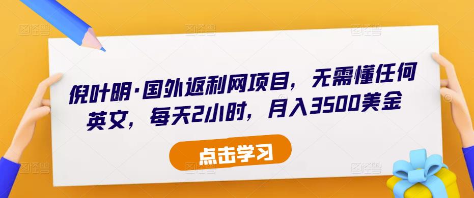 倪叶明·国外返利网项目，无需懂任何英文，每天2小时，月入3500美金-甬战资源库