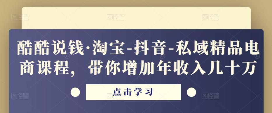 酷酷说钱·淘宝-抖音-私域精品‬电商课程，带你增加年收入几十万-甬战资源库