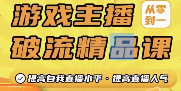 游戏主播破流精品课，从零到一提升直播间人气，提高自我直播水平，提高直播人气-甬战资源库