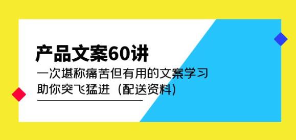 产品文案60讲：一次堪称痛苦但有用的文案学习助你突飞猛进（配送资料）-甬战资源库