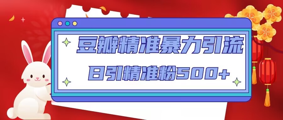 豆瓣精准暴力引流，日引精准粉500+【12课时】-甬战资源库