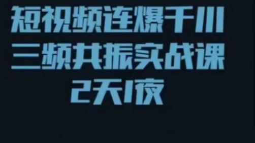 短视频连爆千川三频共振实战课，针对千川如何投放，视频如何打爆专门讲解-甬战资源库
