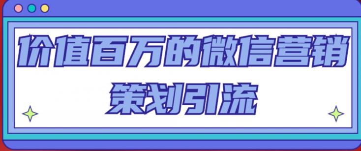 价值百万的微信营销策划引流系列课，每天引流100精准粉-甬战资源库