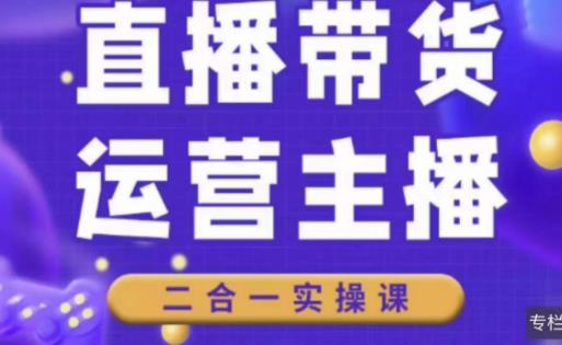二占说直播·直播带货主播运营课程，主播运营二合一实操课-甬战资源库