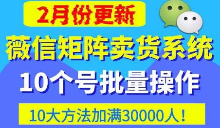微信矩阵卖货系统，多线程批量养10个微信号，10种加粉落地方法，快速加满3W人卖货！-甬战资源库