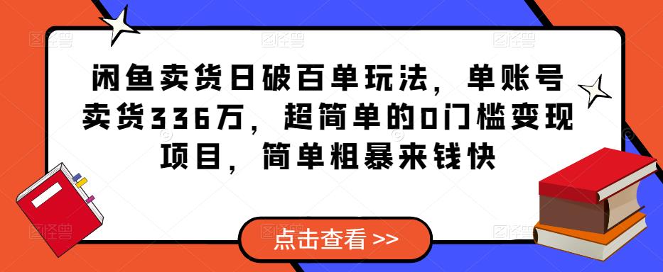 闲鱼卖货日破百单玩法，单账号卖货336万，超简单的0门槛变现项目，简单粗暴来钱快-甬战资源库
