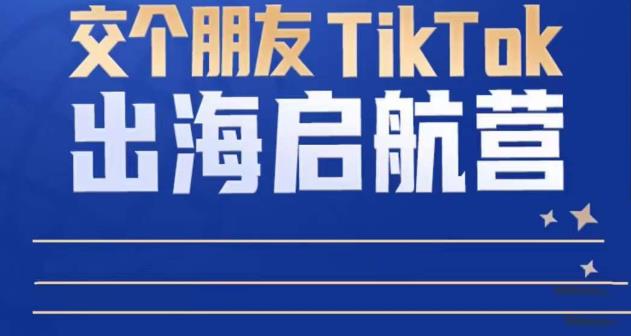 TikTok商家出海启航营：教你TikTok跨境电商的底层逻辑，即使是零基础的你也可以快速上手-甬战资源库