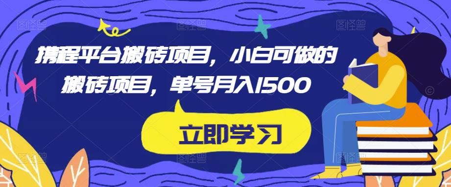 携程平台搬砖项目，小白可做的搬砖项目，单号月入1500-甬战资源库