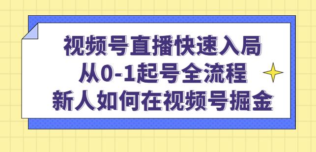 视频号直播快速入局：从0-1起号全流程，新人如何在视频号掘金-甬战资源库