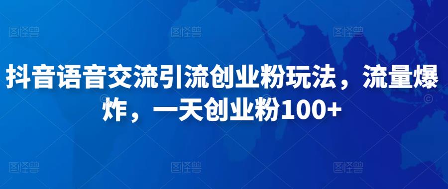抖音语音交流引流创业粉玩法，流量爆炸，一天创业粉100+-甬战资源库