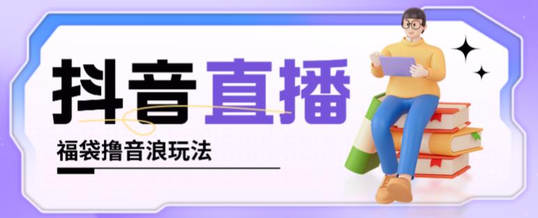 抖音暴力福袋撸音浪玩法，小白直接干，每天几百+【详细视频教程】-甬战资源库