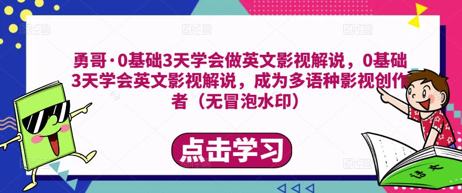 勇哥·0基础3天学会做英文影视解说，0基础3天学会英文影视解说，成为多语种影视创作者-甬战资源库