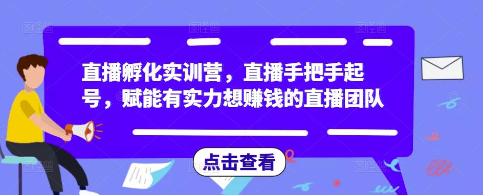 直播孵化实训营，直播手把手起号，赋能有实力想赚钱的直播团队-甬战资源库