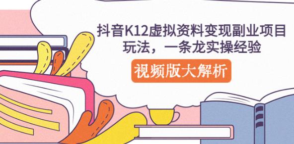 抖音K12虚拟资料变现副业项目玩法，一条龙实操经验，视频版大解析-甬战资源库