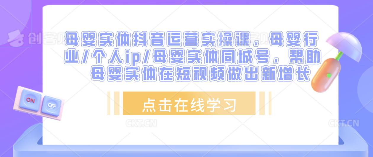 母婴实体抖音运营实操课，母婴行业/个人ip/母婴实体同城号，帮助母婴实体在短视频做出新增长-甬战资源库