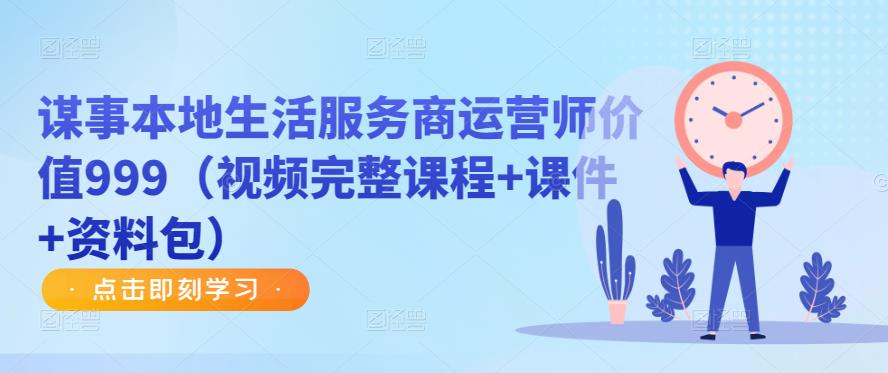 谋事本地生活服务商运营师价值999（视频完整课程+课件+资料包）-甬战资源库