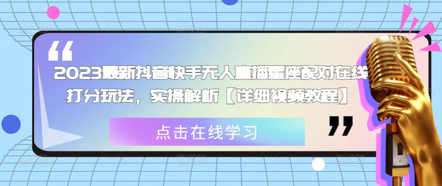 2023最新抖音快手无人直播星座配对在线打分玩法，实操解析【详细视频教程】-甬战资源库