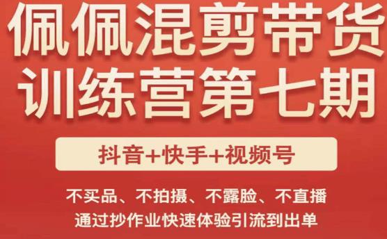 佩佩·短视频混剪带货训练营第七期，不买品、不拍摄、不露脸、不直播，通过抄作业快速体验引流到出单-甬战资源库