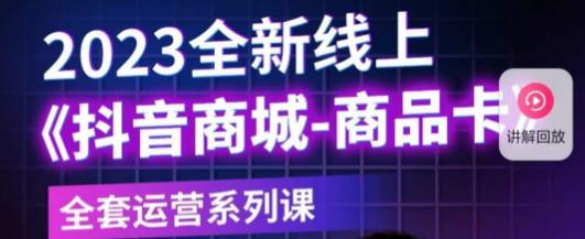老陶电商·抖音商城商品卡，​2023全新线上全套运营系列课-甬战资源库