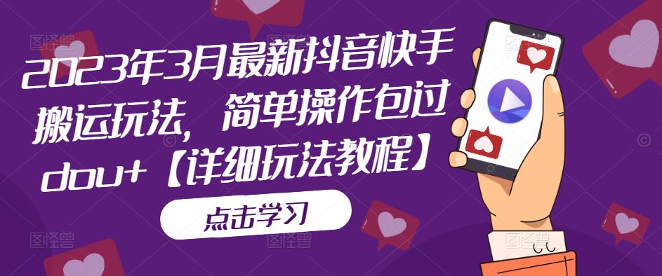 2023年3月最新抖音快手搬运玩法，简单操作包过dou+【详细玩法教程】-甬战资源库