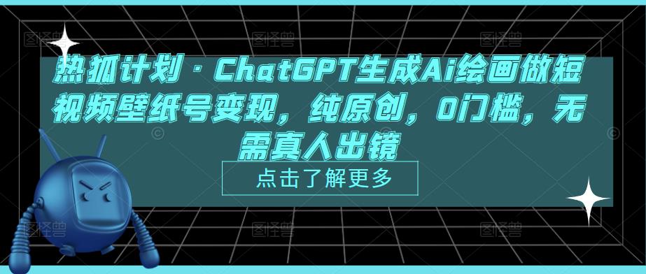 热狐计划·ChatGPT生成Ai绘画做短视频壁纸号变现，纯原创，0门槛，无需真人出镜-甬战资源库