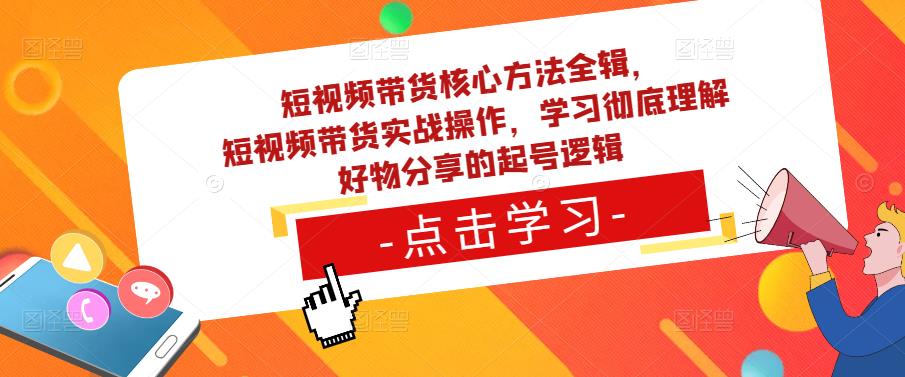 短视频带货核心方法全辑，​短视频带货实战操作，学习彻底理解好物分享的起号逻辑-甬战资源库
