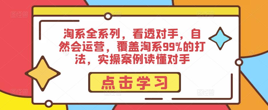 淘系全系列，看透对手，自然会运营，覆盖淘系99%的打法，实操案例读懂对手-甬战资源库