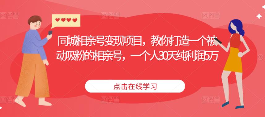 同城相亲号变现项目，教你打造一个被动吸粉的相亲号，一个人30天纯利润5万-甬战资源库